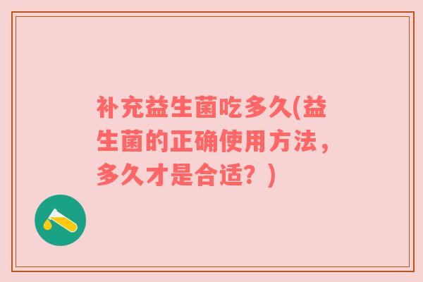 补充益生菌吃多久(益生菌的正确使用方法，多久才是合适？)