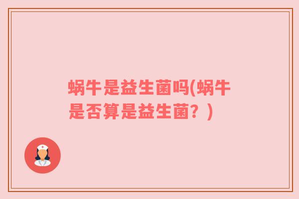 蜗牛是益生菌吗(蜗牛是否算是益生菌？)