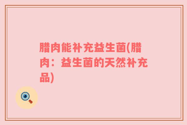腊肉能补充益生菌(腊肉：益生菌的天然补充品)
