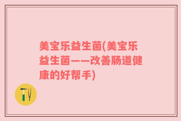 美宝乐益生菌(美宝乐益生菌——改善肠道健康的好帮手) 美宝乐益生菌(美宝乐益生菌——改善肠道健康的好帮手)