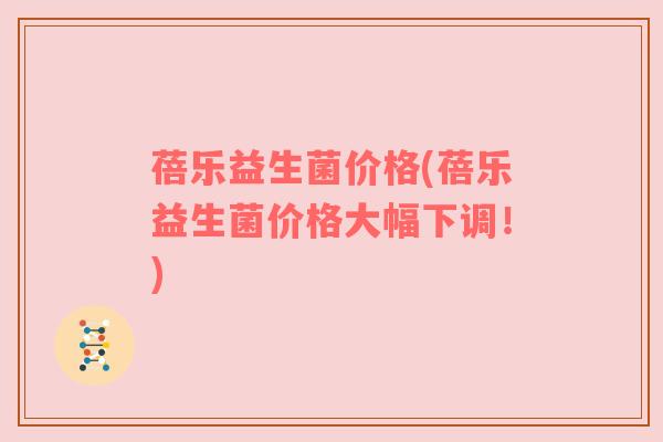 蓓乐益生菌价格(蓓乐益生菌价格大幅下调！)