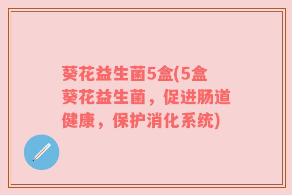葵花益生菌5盒(5盒葵花益生菌，促进肠道健康，保护消化系统)