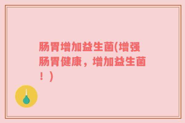 肠胃增加益生菌(增强肠胃健康，增加益生菌！)