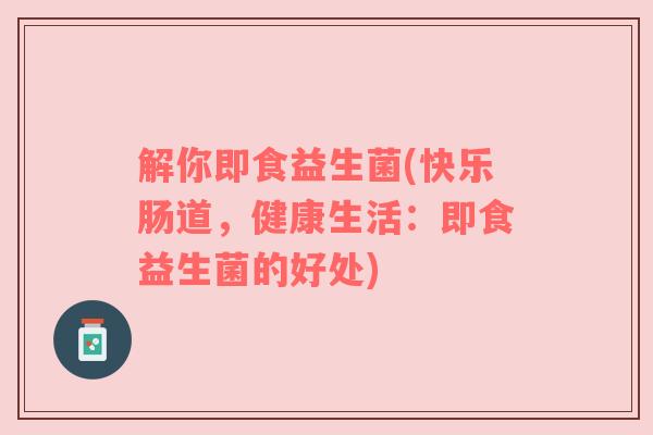 解你即食益生菌(快乐肠道，健康生活：即食益生菌的好处)