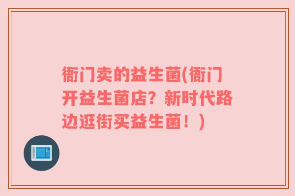 衙门卖的益生菌(衙门开益生菌店？新时代路边逛街买益生菌！)