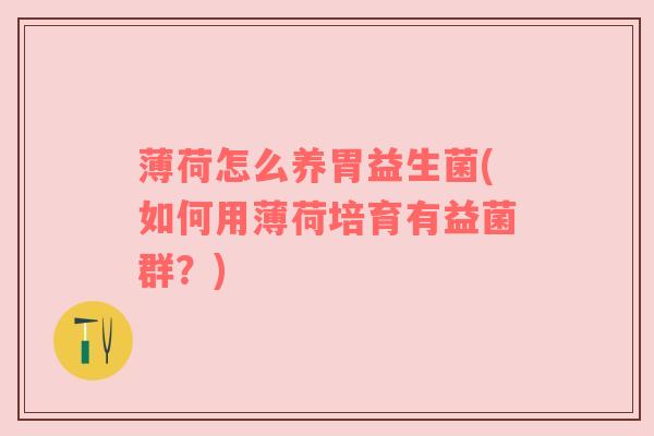 薄荷怎么养胃益生菌(如何用薄荷培育有益菌群？)