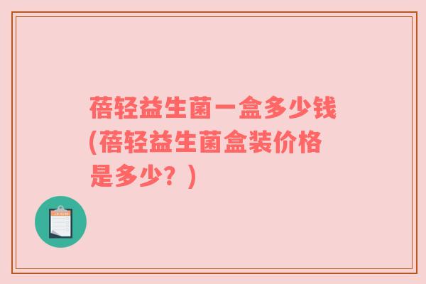 蓓轻益生菌一盒多少钱(蓓轻益生菌盒装价格是多少？)