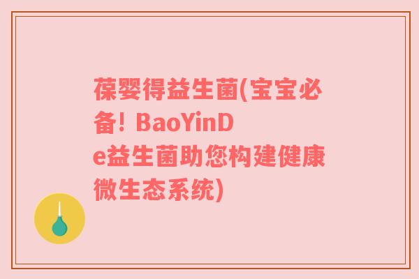 葆婴得益生菌(宝宝必备! BaoYinDe益生菌助您构建健康微生态系统)