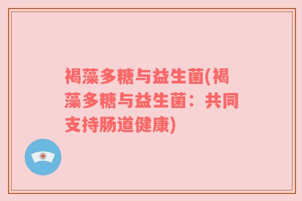 褐藻多糖与益生菌(褐藻多糖与益生菌:共同支持肠道健康) 褐藻多糖与益生菌(褐藻多糖与益生菌:共同支持肠道健康)