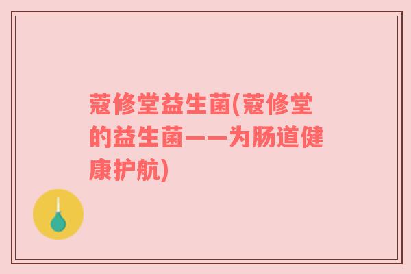 蔻修堂益生菌(蔻修堂的益生菌——为肠道健康护航) 蔻修堂益生菌(蔻修堂的益生菌——为肠道健康护航)