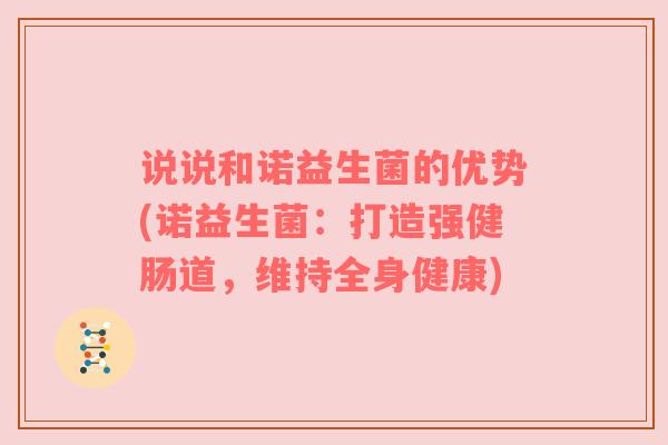 说说和诺益生菌的优势(诺益生菌：打造强健肠道，维持全身健康)