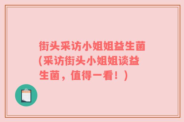 街头采访小姐姐益生菌(采访街头小姐姐谈益生菌，值得一看！)