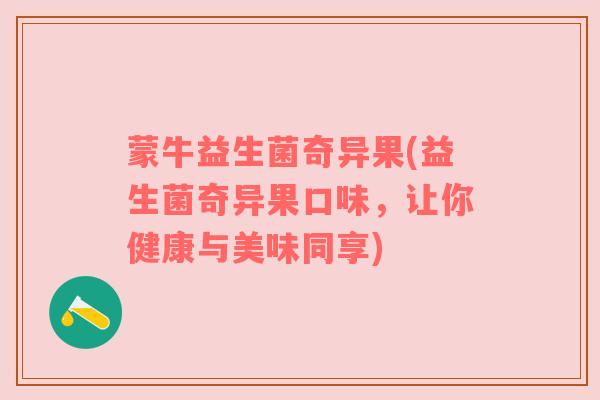 蒙牛益生菌奇异果(益生菌奇异果口味，让你健康与美味同享)