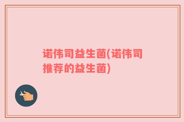 诺伟司益生菌(诺伟司推荐的益生菌) 诺伟司益生菌(诺伟司推荐的益生菌)