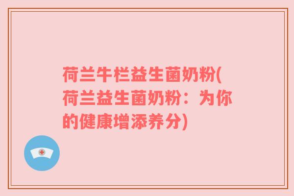 荷兰牛栏益生菌奶粉(荷兰益生菌奶粉：为你的健康增添养分)