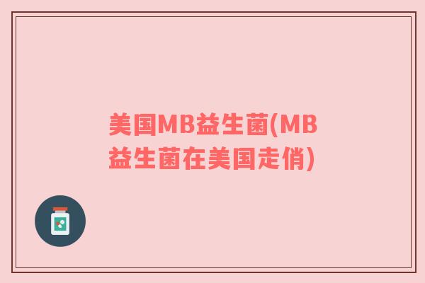 美国MB益生菌(MB益生菌在美国走俏) 美国MB益生菌(MB益生菌在美国走俏)