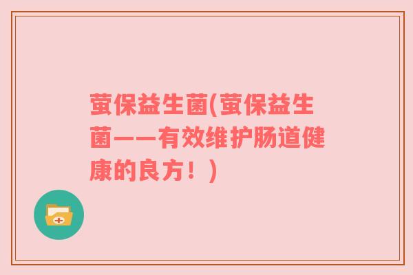 萤保益生菌(萤保益生菌——有效维护肠道健康的良方！)