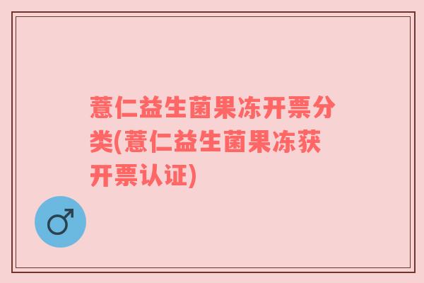 薏仁益生菌果冻开票分类(薏仁益生菌果冻获开票认证)