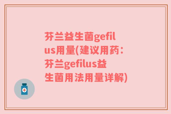 芬兰益生菌gefilus用量(建议用药：芬兰gefilus益生菌用法用量详解)