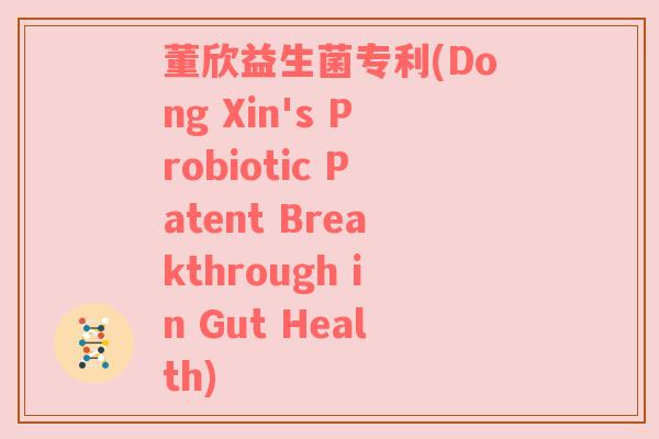 董欣益生菌专利(Dong Xin's Probiotic Patent Breakthrough in Gut Health)