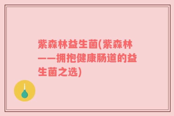 紫森林益生菌(紫森林——拥抱健康肠道的益生菌之选)