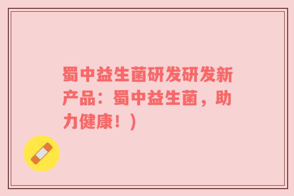 蜀中益生菌研发研发新产品：蜀中益生菌，助力健康！)