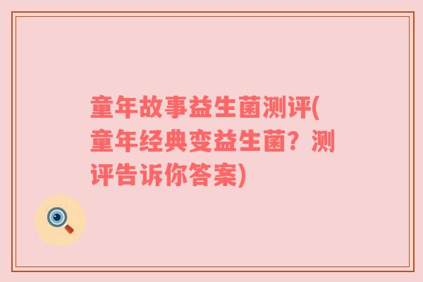 童年故事益生菌测评(童年经典变益生菌?测评告诉你答案) 童年故事益生菌测评(童年经典变益生菌?测评告诉你答案)