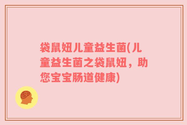 袋鼠妞儿童益生菌(儿童益生菌之袋鼠妞,助您宝宝肠道健康) 袋鼠妞儿童益生菌(儿童益生菌之袋鼠妞,助您宝宝肠道健康)