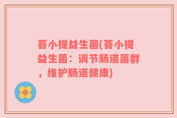 菩小提益生菌(菩小提益生菌：调节肠道菌群，维护肠道健康)