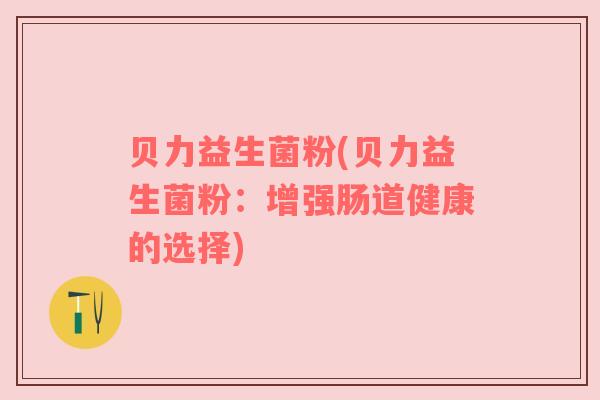 贝力益生菌粉(贝力益生菌粉：增强肠道健康的选择)