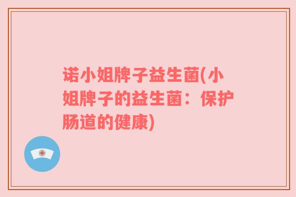 诺小姐牌子益生菌(小姐牌子的益生菌：保护肠道的健康)