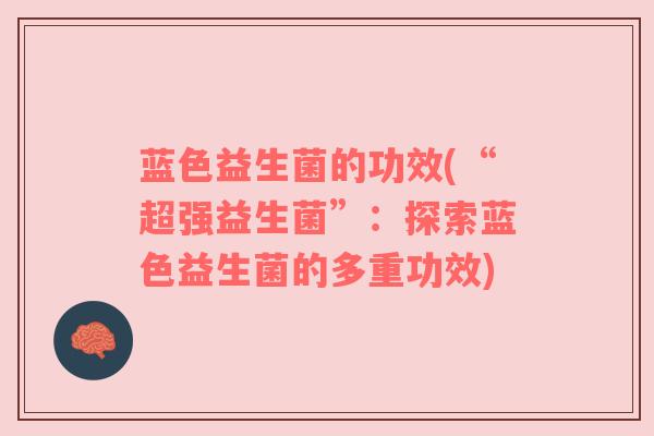 蓝色益生菌的功效(“超强益生菌”：探索蓝色益生菌的多重功效)