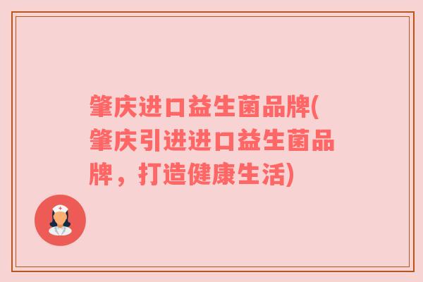 肇庆进口益生菌品牌(肇庆引进进口益生菌品牌,打造健康生活) 肇庆进口益生菌品牌(肇庆引进进口益生菌品牌,打造健康生活)