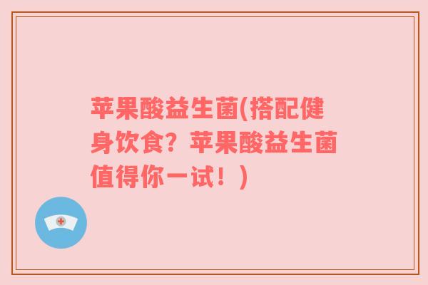 苹果酸益生菌(搭配健身饮食？苹果酸益生菌值得你一试！)