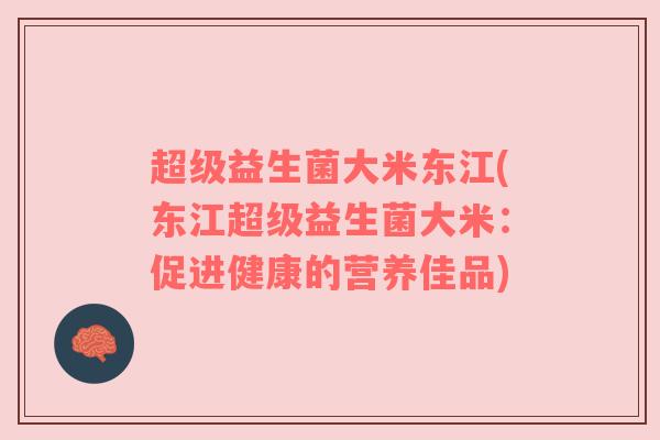超级益生菌大米东江(东江超级益生菌大米:促进健康的营养佳品) 超级益生菌大米东江(东江超级益生菌大米:促进健康的营养佳品)