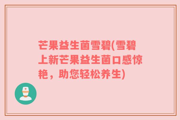 芒果益生菌雪碧(雪碧上新芒果益生菌口感惊艳,助您轻松养生) 芒果益生菌雪碧(雪碧上新芒果益生菌口感惊艳,助您轻松养生)