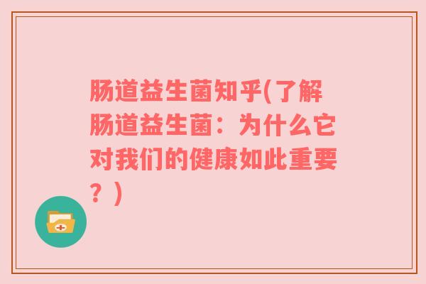 肠道益生菌知乎(了解肠道益生菌：为什么它对我们的健康如此重要？)