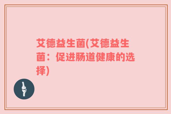 艾德益生菌(艾德益生菌：促进肠道健康的选择)