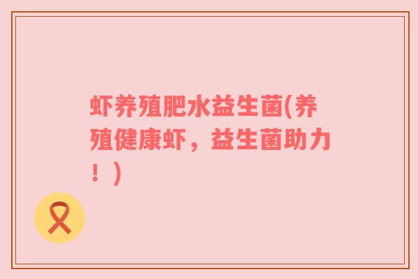 虾养殖肥水益生菌(养殖健康虾，益生菌助力！)