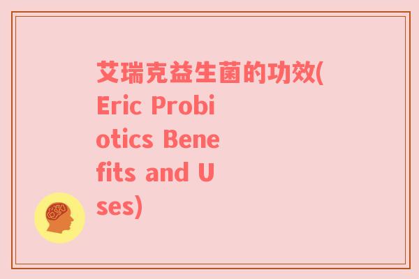 艾瑞克益生菌的功效(Eric Probiotics Benefits and Uses)