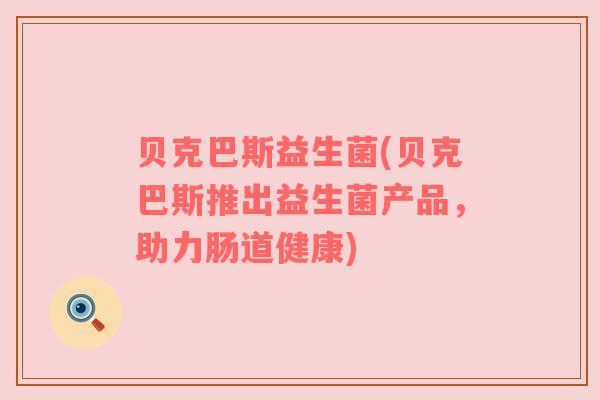 贝克巴斯益生菌(贝克巴斯推出益生菌产品，助力肠道健康)