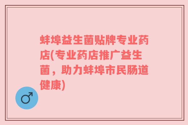 蚌埠益生菌贴牌专业药店(专业药店推广益生菌，助力蚌埠市民肠道健康)
