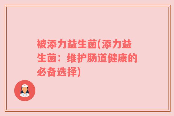 被添力益生菌(添力益生菌:维护肠道健康的必备选择) 被添力益生菌(添力益生菌:维护肠道健康的必备选择)