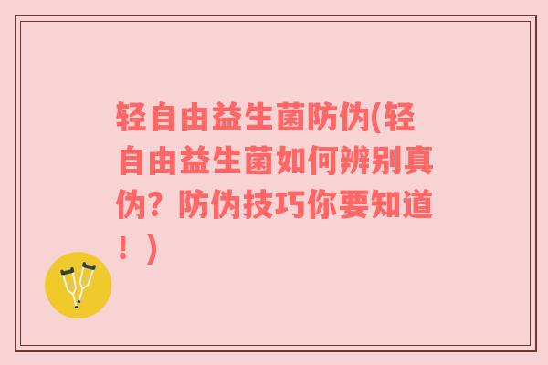 轻自由益生菌防伪(轻自由益生菌如何辨别真伪?防伪技巧你要知道!) 轻自由益生菌防伪(轻自由益生菌如何辨别真伪?防伪技巧你要知道!)