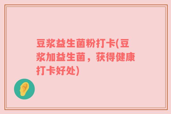 豆浆益生菌粉打卡(豆浆加益生菌,获得健康打卡好处) 豆浆益生菌粉打卡(豆浆加益生菌,获得健康打卡好处)