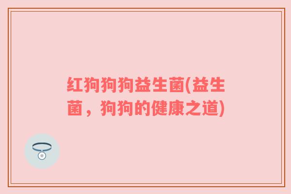 红狗狗狗益生菌(益生菌，狗狗的健康之道)