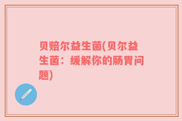 贝赔尔益生菌(贝尔益生菌：缓解你的肠胃问题)