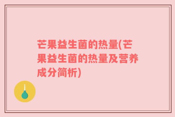 芒果益生菌的热量(芒果益生菌的热量及营养成分简析)
