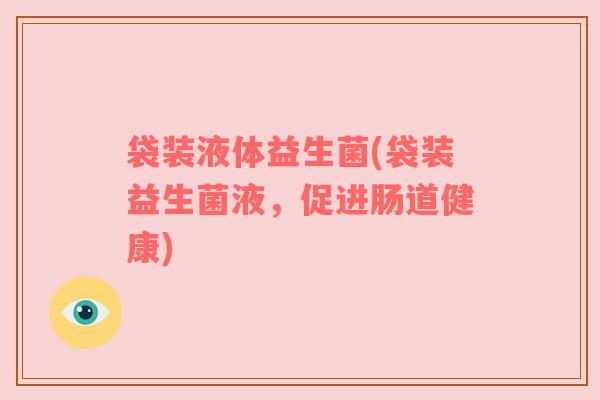 袋装液体益生菌(袋装益生菌液，促进肠道健康)