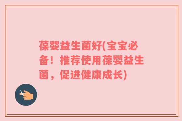 葆婴益生菌好(宝宝必备！推荐使用葆婴益生菌，促进健康成长)
